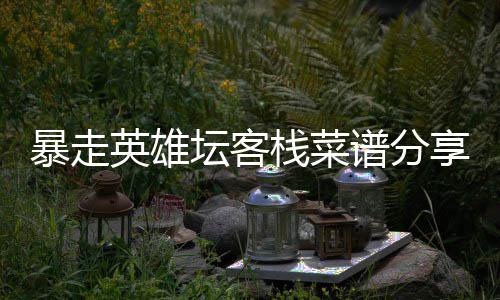 暴走谱分享英雄坛客栈菜