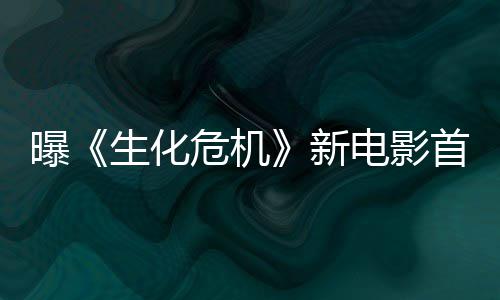 本周布危机曝电影新预告将于生化首支四公