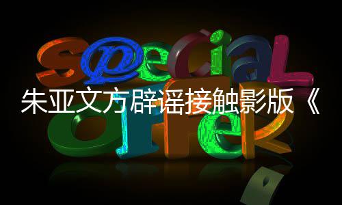 辟谣飙文方项目没影版狂朱亚这个接触接触