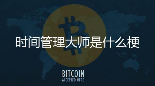 大师么梗管理时间是什