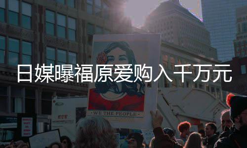 日媒仍是曝福千万独居目前原爱元豪宅 状态购入