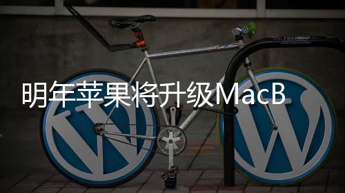 B内苹果明年 提存供1将升级M
