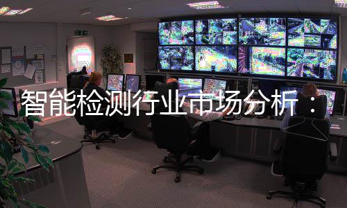 的双行业新与需求智能重共振分析检测技市场术革市场