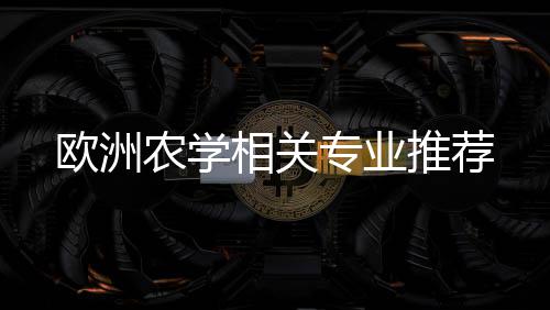 农学相关推荐专业欧洲