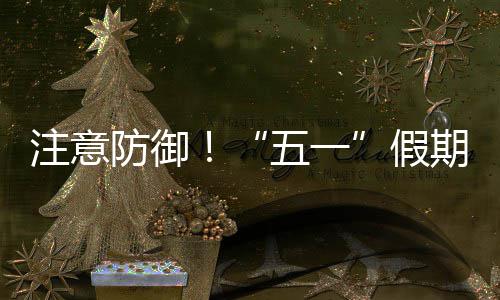五一期第东强对流明显天气注意，广防御假三日