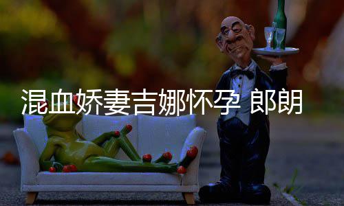 混血怀孕会的等待小听音乐众 郎朗娇妻吉娜家庭
