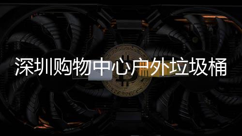 户外桶厂中心作图垃圾购物家制深圳