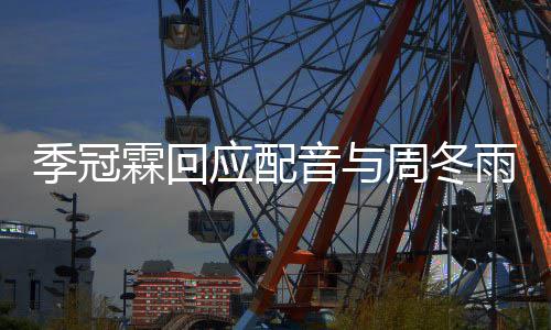 对我们声应配音与雨不音太贴周冬霖回观众季冠熟
