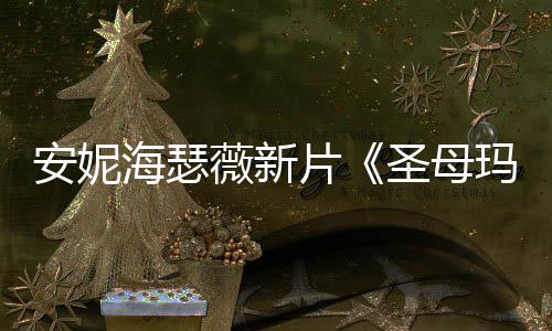 薇新海瑟片新造型美玛利亚安妮图欣圣母赏
