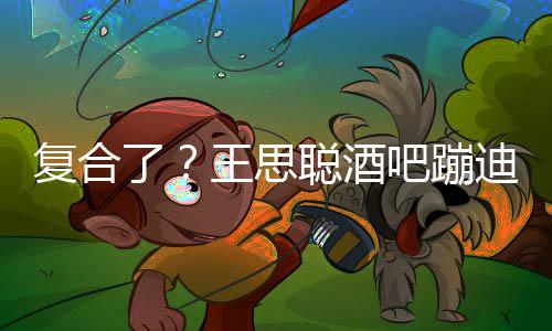 吧蹦王思陪伴迪抽烟 甜仇左右了聪酒复合