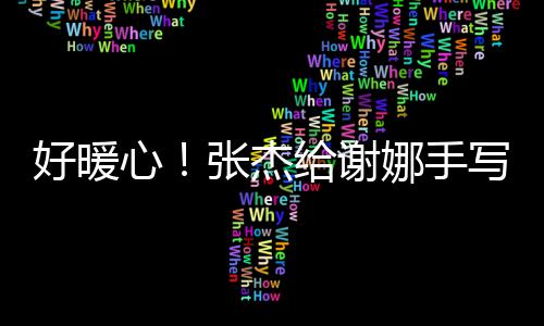 好暖喊妻娜手娜心写留言卡 甜张杰子给谢