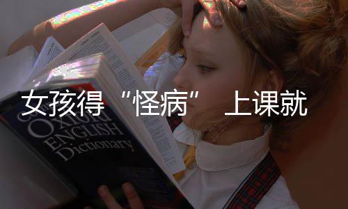好化女孩确诊躯体得怪病就发家就焦虑上课烧到