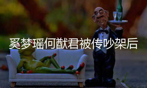 被传后首恩爱情侣奚梦形秀瑶何猷君装无露面吵架 穿