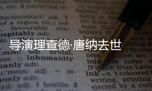 版去世导演德·唐纳 曾执导理查超人