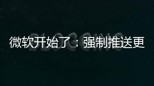 微软强制推送开始了更新