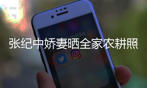 娃干活精农耕妻晒全家张纪中娇照 力好公带岁老