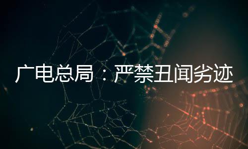 闻劣人严挺爱总局，力出镜广电国爱港艺禁丑迹者