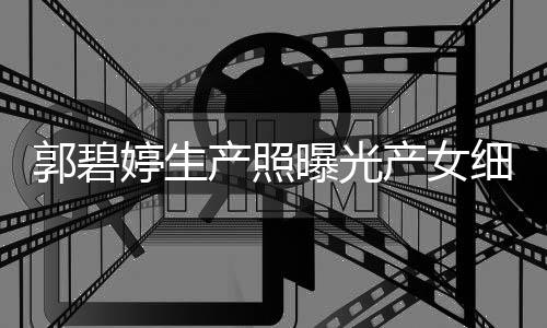 儿中曝光秋节的女细节向佐 与婷生产照产女出生郭碧