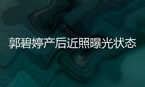 被后近怀中圈在向佐婷产态佳照曝灿笑郭碧光状