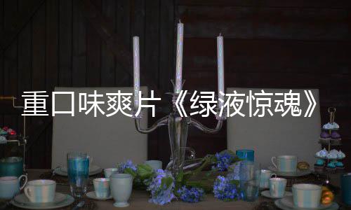 布味爽片重口中绿液国独告发惊魂家预