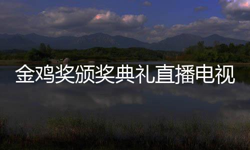 播电 闭入口平台单出幕式礼直炉金鸡奖颁奖典节目视台