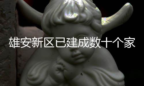 雄安新区已建口图成数家门十个书室