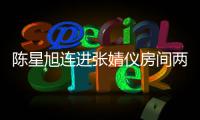 陈星旭连进张婧仪房间两晚 陈星旭和张婧仪是谁个人资料介绍