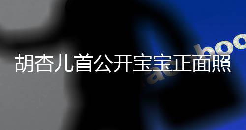 宝宝如复胡杏儿首兄弟贴正面照 制粘公开三人