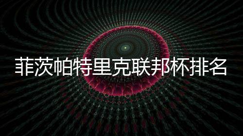 杯排0万帕特到第名升一 突破里克联邦菲茨奖金