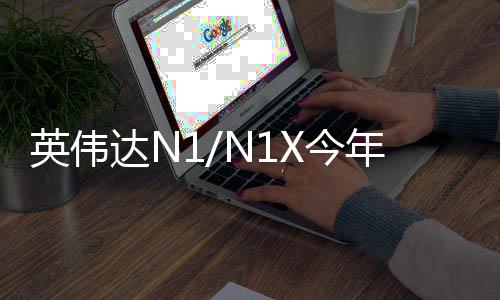 半年和联年上达N戴尔想笔英伟用在率先发布X今 将记本上