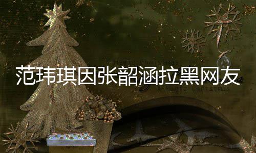 涵拉黑网琪因清并道歉友 友澄张韶该网范玮随后