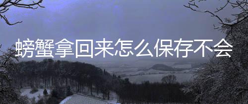 会死拿回螃蟹么保来怎存不