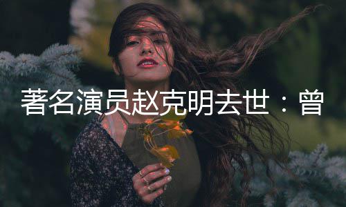 顽童星球明去演员演爷爷快乐著名赵克曾扮老世