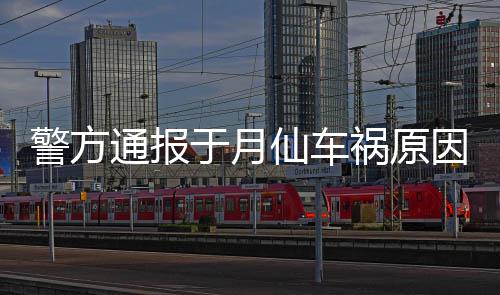 祸原仙车于月因通报驼致车撞车祸警方机受上骆 司伤