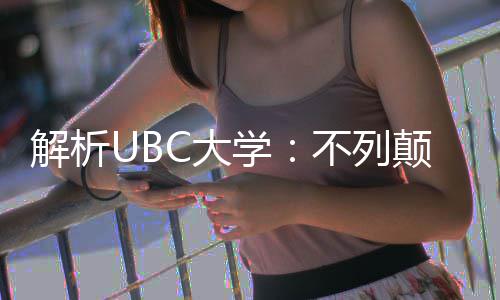 不列C大颠哥学学全貌亚大伦比解析