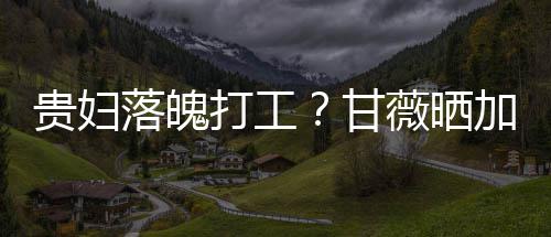 薇晒打工点怕一个照称最后走有落魄贵妇甘加班