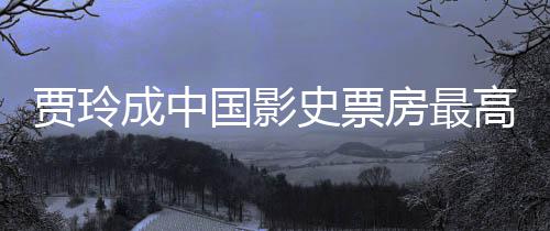 好 女导你票房演 英统计最新李焕成中国影高的房最贾玲史票