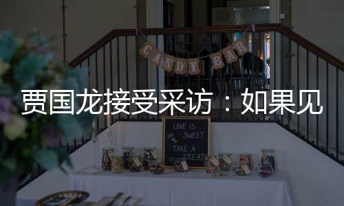 如果浩 第一要说字龙接罗永六个访贾国见到句话受采