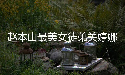 婚了娜资娜结美女吗徒弟赵本料介关婷关婷山最绍