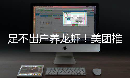 部署虾美团养龙远程推出足不出户服务