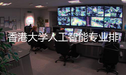 人工排名大学对比大谁香港智能专业港科更强