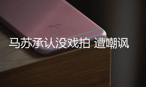 帮李拍 小璐马苏没戏遭嘲知道承认讽就该