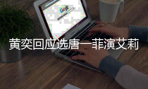 黄奕回应其退选唐一菲演艾因唐一莉致菲退赛 赛原