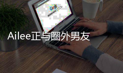 外男明年与圈友热预计e正恋 结婚