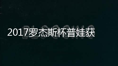 获彩普娃普娃蛋晋罗杰级 斯杯