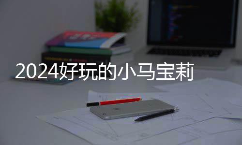 宝莉 人好玩哪些气超的小大全戏有小马马宝游戏莉游高的