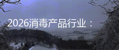 到消毒行业脉增长产品从冲式构性过剩结