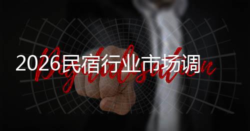 调研行业民宿展趋来发测及未市场势预